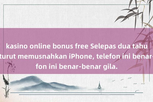 kasino online bonus free Selepas dua tahun berturut-turut memusnahkan iPhone, telefon ini benar-benar gila.