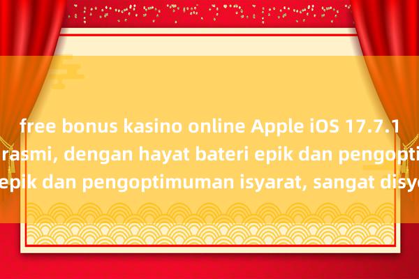 free bonus kasino online Apple iOS 17.7.1 dikeluarkan secara rasmi, dengan hayat bateri epik dan pengoptimuman isyarat, sangat disyorkan