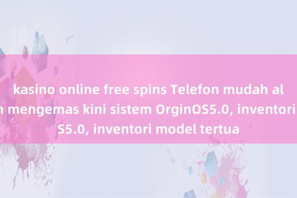 kasino online free spins Telefon mudah alih iQOO boleh mengemas kini sistem OrginOS5.0, inventori model tertua