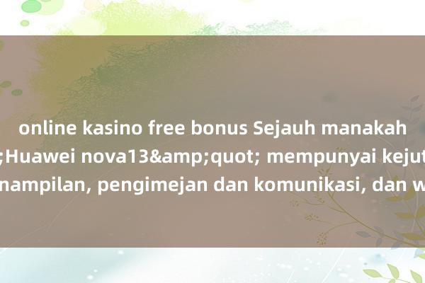 online kasino free bonus Sejauh manakah wangian &quot;Huawei nova13&quot; mempunyai kejutan dari segi penampilan, pengimejan dan komunikasi, dan wangian itu sesuai dengan namanya.