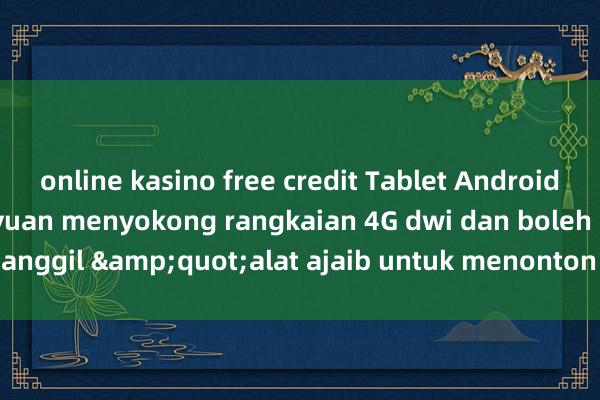 online kasino free credit Tablet Android 7-inci berharga 85 yuan menyokong rangkaian 4G dwi dan boleh dipanggil &quot;alat ajaib untuk menonton rancangan TV&quot;