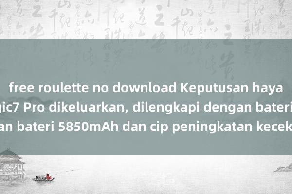 free roulette no download Keputusan hayat bateri Honor Magic7 Pro dikeluarkan, dilengkapi dengan bateri 5850mAh dan cip peningkatan kecekapan tenaga E2