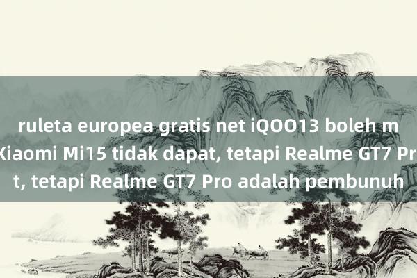 ruleta europea gratis net iQOO13 boleh mencapai 3999 yang Xiaomi Mi15 tidak dapat, tetapi Realme GT7 Pro adalah pembunuh