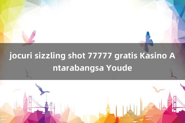 jocuri sizzling shot 77777 gratis Kasino Antarabangsa Youde