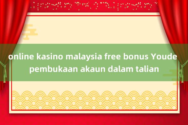 online kasino malaysia free bonus Youde pembukaan akaun dalam talian