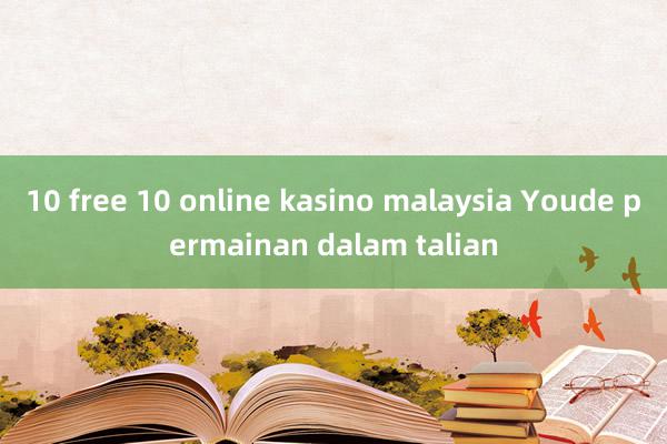 10 free 10 online kasino malaysia Youde permainan dalam talian