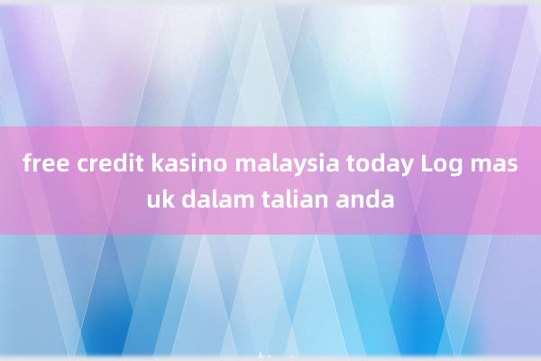 free credit kasino malaysia today Log masuk dalam talian anda