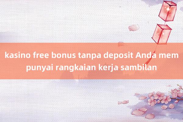 kasino free bonus tanpa deposit Anda mempunyai rangkaian kerja sambilan