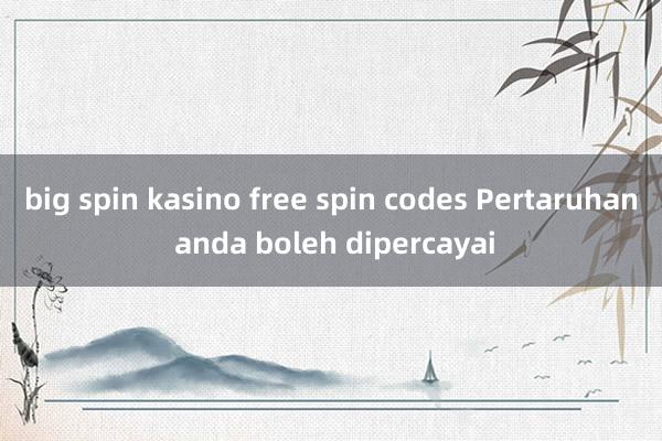 big spin kasino free spin codes Pertaruhan anda boleh dipercayai