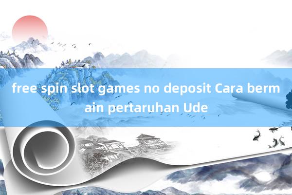 free spin slot games no deposit Cara bermain pertaruhan Ude