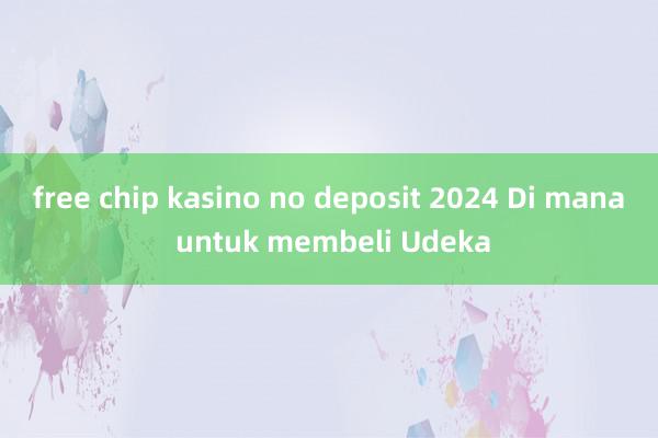 free chip kasino no deposit 2024 Di mana untuk membeli Udeka