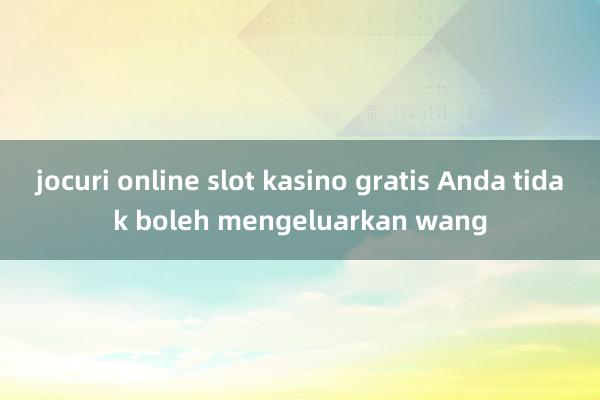 jocuri online slot kasino gratis Anda tidak boleh mengeluarkan wang