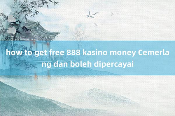 how to get free 888 kasino money Cemerlang dan boleh dipercayai