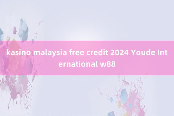 kasino malaysia free credit 2024 Youde International w88