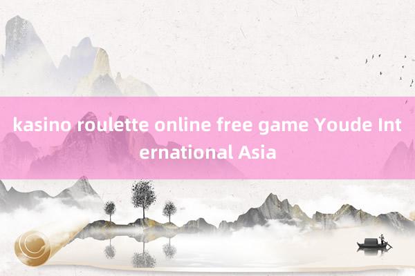 kasino roulette online free game Youde International Asia