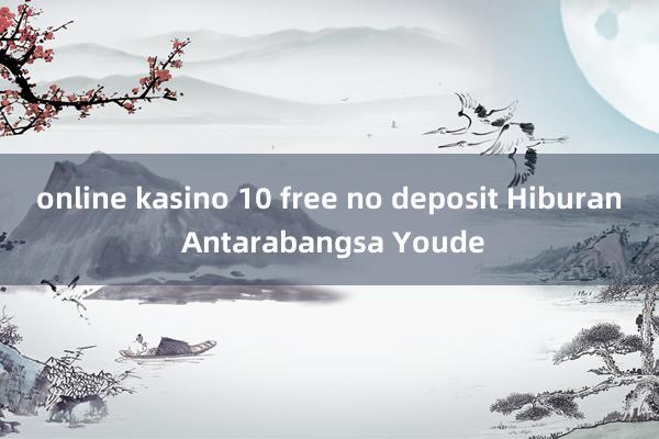 online kasino 10 free no deposit Hiburan Antarabangsa Youde