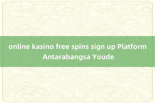 online kasino free spins sign up Platform Antarabangsa Youde