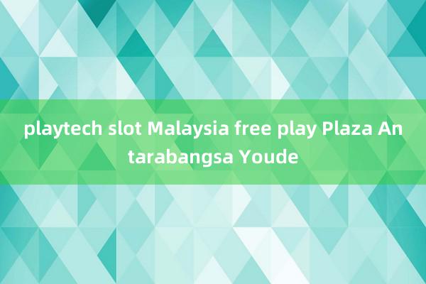 playtech slot Malaysia free play Plaza Antarabangsa Youde