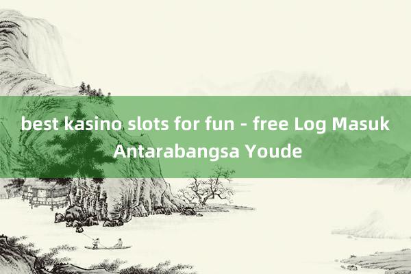 best kasino slots for fun - free Log Masuk Antarabangsa Youde