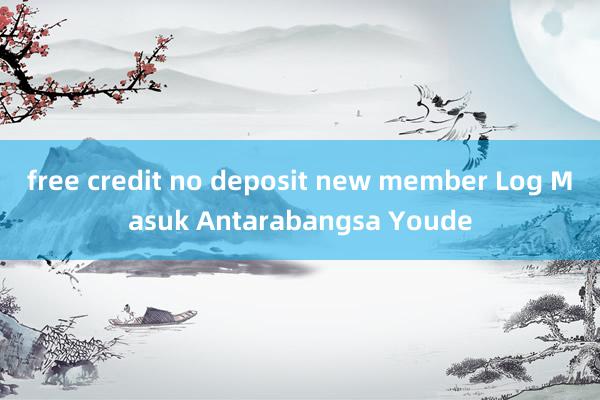 free credit no deposit new member Log Masuk Antarabangsa Youde