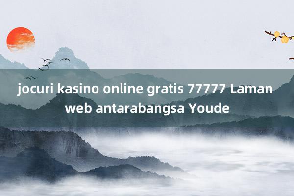 jocuri kasino online gratis 77777 Laman web antarabangsa Youde