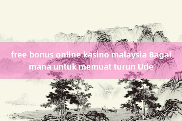 free bonus online kasino malaysia Bagaimana untuk memuat turun Ude