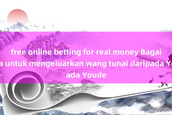 free online betting for real money Bagaimana untuk mengeluarkan wang tunai daripada Youde